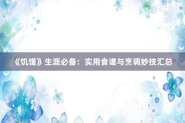 《饥馑》生涯必备：实用食谱与烹调妙技汇总