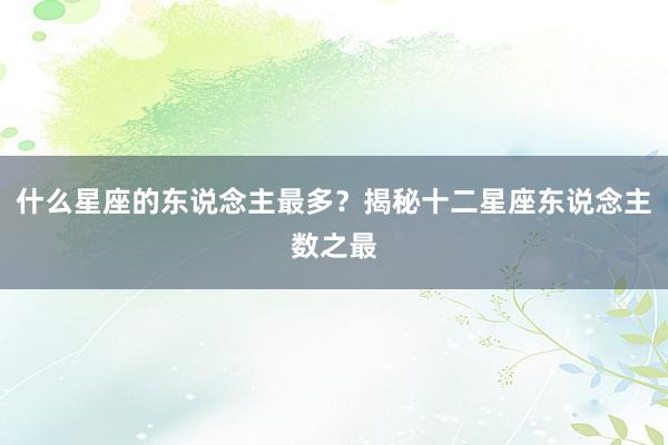 什么星座的东说念主最多？揭秘十二星座东说念主数之最