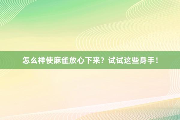 怎么样使麻雀放心下来？试试这些身手！