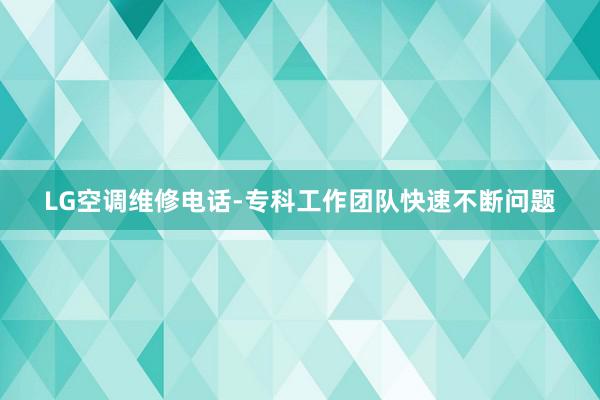 LG空调维修电话-专科工作团队快速不断问题