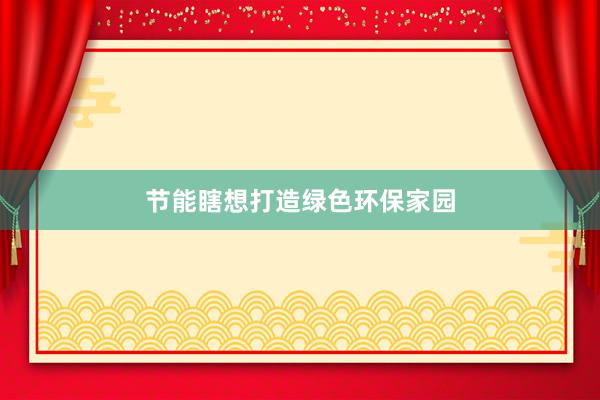 节能瞎想打造绿色环保家园