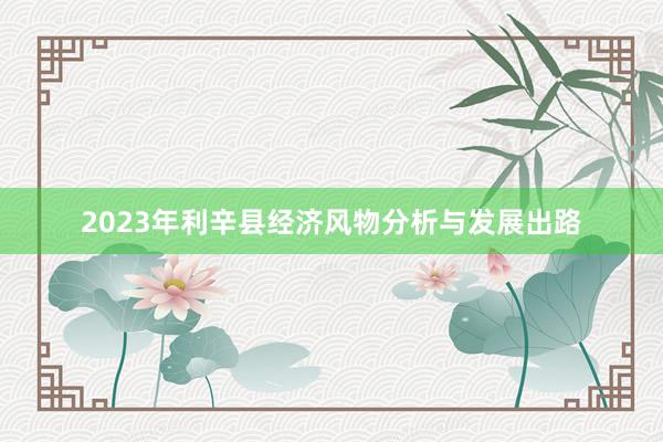 2023年利辛县经济风物分析与发展出路